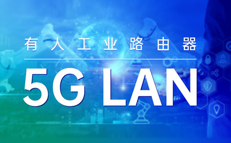 通博TBET工业路由器打造“5G LAN新利器”！助力垂直行业数字化转型