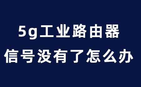 5g工业路由器信号没有了怎么办？